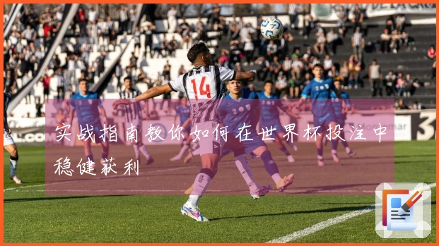 实战指南教你如何在世界杯投注中稳健获利