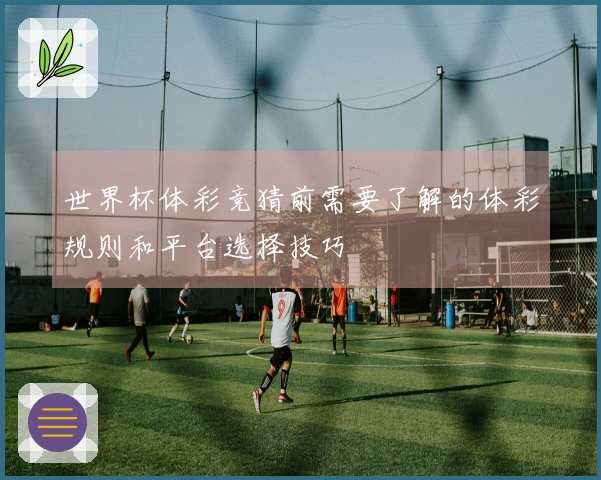 世界杯体彩竞猜前需要了解的体彩规则和平台选择技巧