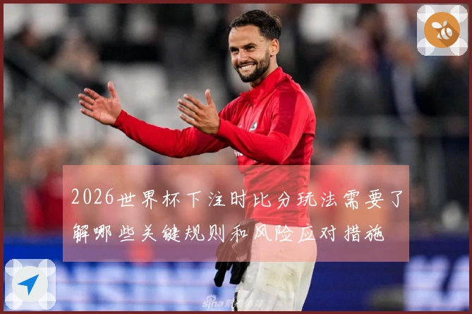 2026世界杯下注时比分玩法需要了解哪些关键规则和风险应对措施